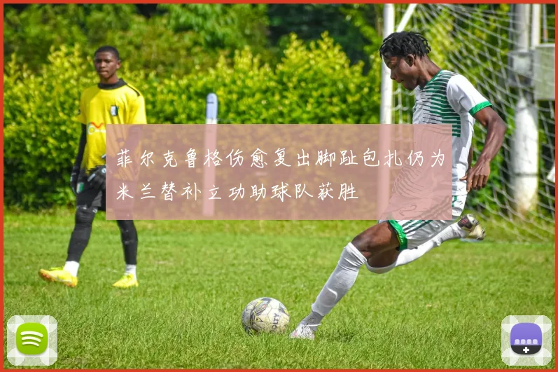菲尔克鲁格伤愈复出脚趾包扎仍为米兰替补立功助球队获胜