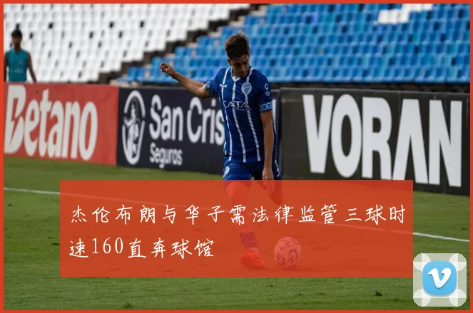 杰伦布朗与华子需法律监管三球时速160直奔球馆