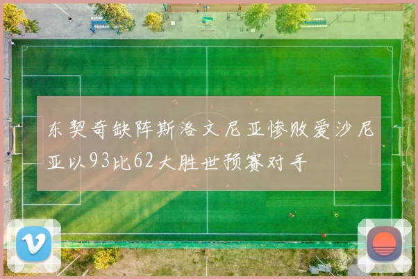 东契奇缺阵斯洛文尼亚惨败爱沙尼亚以93比62大胜世预赛对手
