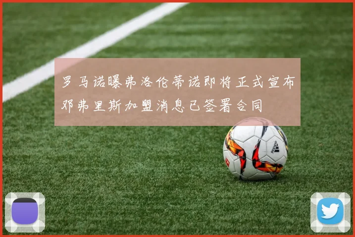 罗马诺曝弗洛伦蒂诺即将正式宣布邓弗里斯加盟消息已签署合同