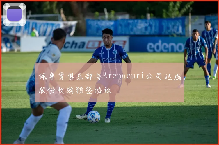佩鲁贾俱乐部与Arenacuri公司达成股份收购预签协议