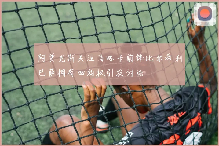 阿贾克斯关注马略卡前锋比尔希利巴萨拥有回购权引发讨论