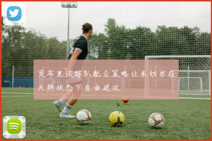 莫布里谈球队配合策略让米切尔在火热状态下自由进攻