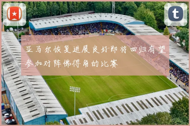 亚马尔恢复进展良好即将回归有望参加对阵佛得角的比赛